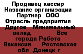 Продавец-кассир › Название организации ­ Партнер, ООО › Отрасль предприятия ­ Другое › Минимальный оклад ­ 46 000 - Все города Работа » Вакансии   . Ростовская обл.,Донецк г.